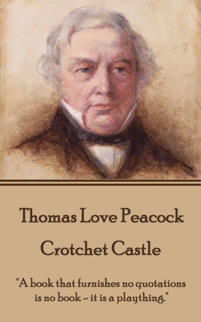 Thomas Love Peacock - Crotchet Castle: 'A book that furnishes no quotations is no book - it is a plaything.' 1