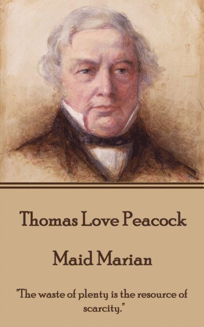 Thomas Love Peacock - Maid Marian: 'The waste of plenty is the resource of scarcity.' 1