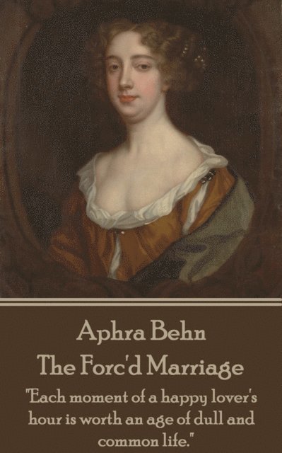 Aphra Behn - The Forc'd Marriage: 'Each moment of a happy lover's hour is worth an age of dull and common life.' 1