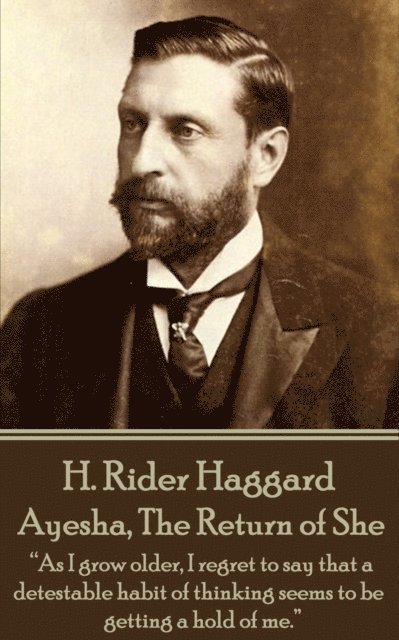 H. Rider Haggard - Ayesha, The Return of She: 'As I grow older, I regret to say that a detestable habit of thinking seems to be getting a hold of me.' 1