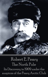 bokomslag Robert E. Peary - The North Pole: Its Discovery in 1909 under the auspices of the Peary Arctic Club