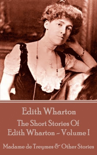 Edith Wharton - The Short Stories Of Edith Wharton - Volume I: Madame de Treymes & Other Stories 1