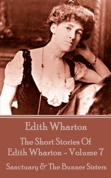 bokomslag The Short Stories Of Edith Wharton - Volume VII: Sanctuary & The Bunner Sisters