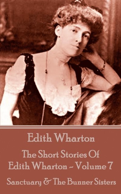 Edith Wharton - The Short Stories Of Edith Wharton - Volume VII: Sanctuary & The Bunner Sisters, Häftad
