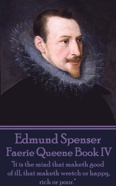 Edmund Spenser - Edmund Spenser - Faerie Queene Book IV: "It is the mind that maketh good of ill, that maketh wretch or happy, rich or poor.", Häftad