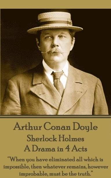 bokomslag Arthur Conan Doyle - Sherlock Holmes - A Drama in 4 Acts: 'When you have eliminated all which is impossible, then whatever remains, however improbable