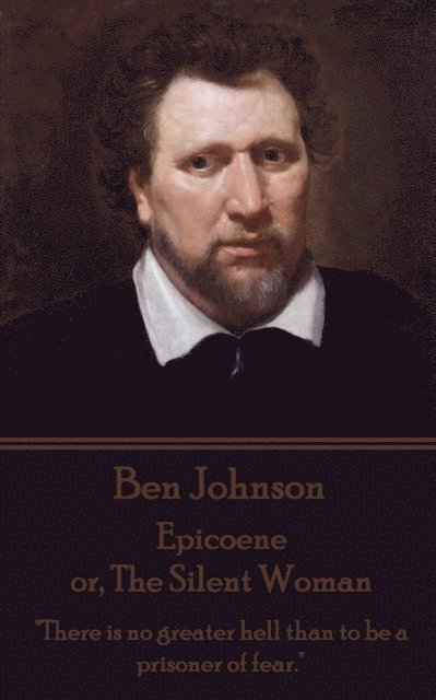 Ben Johnson - Epicoene or, The Silent Woman: 'There is no greater hell than to be a prisoner of fear.' 1