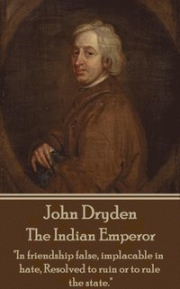 bokomslag John Dryden - The Indian Emperor: 'Boldness is a mask for fear, however great.'