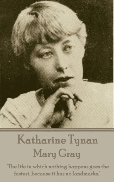 Katherine Tynan - Mary Gray: 'The life in which nothing happens goes the fastest, because it has no landmarks.' 1