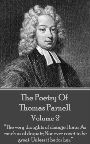 bokomslag The Poetry of Thomas Parnell - Volume II: "The very thoughts of change I hate, As much as of despair; Nor ever covet to be great, Unless it be for her