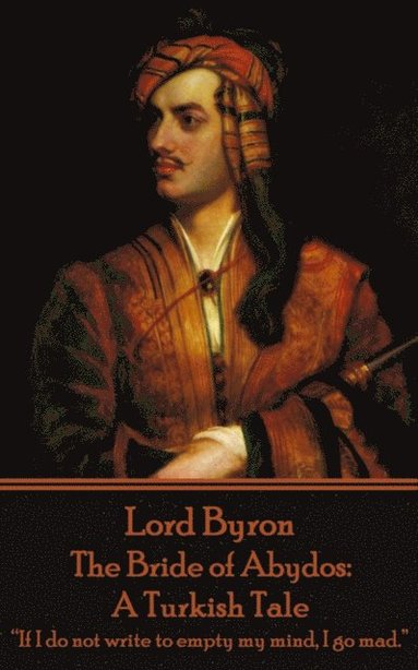 1788- Byron, George Gordon - Lord Byron - The Bride of Abydos: A Turkish Tale: "If I do not write to empty my mind, I go mad.", Häftad