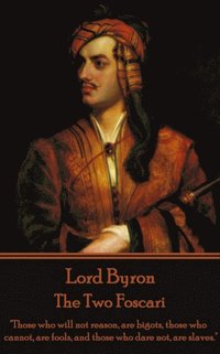 bokomslag Lord Byron - The Two Foscari: 'Those who will not reason, are bigots, those who cannot, are fools, and those who dare not, are slaves.'