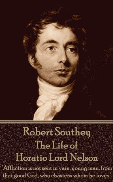 Robert Southey - The Life of Horatio Lord Nelson: 'Affliction is not sent in vain, young man, from that good God, who chastens whom he loves.' 1