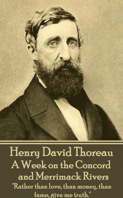 Henry David Thoreau - A Week on the Concord and Merrimack Rivers: "Rather than love, than money, than fame, give me truth."