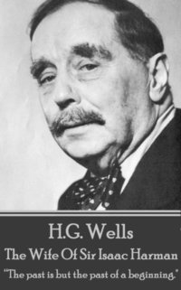 bokomslag H.G. Wells - The Wife of Sir Isaac Harman: "The past is but the past of a beginning."