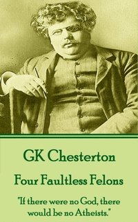 bokomslag G.K. Chesterton - Four Faultless Felons: 'If there were no God, there would be no Atheists.'