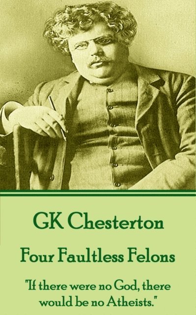 G. K. Chesterton - G.K. Chesterton - Four Faultless Felons: "If there were no God, there would be no Atheists.", Häftad