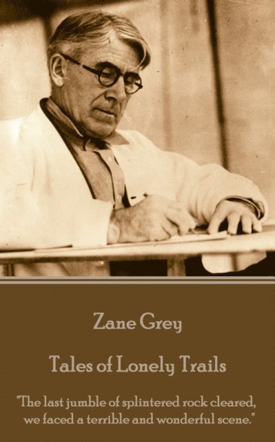 Zane Grey - Tales of Lonely Trails: 'The last jumble of splintered rock cleared, we faced a terrible and wonderful scene.' 1