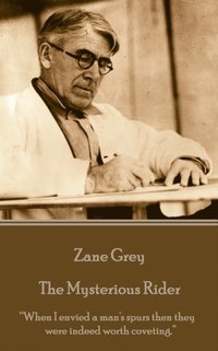 bokomslag Zane Grey - The Mysterious Rider: 'When I envied a man's spurs then they were indeed worth coveting.'