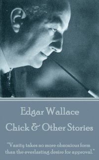 bokomslag Edgar Wallace - Chick & Other Stories: 'Vanity takes no more obnoxious form than the everlasting desire for approval.'