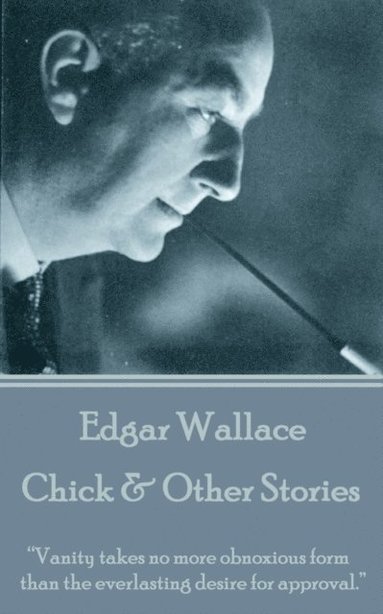 bokomslag Edgar Wallace - Chick & Other Stories: "Vanity takes no more obnoxious form than the everlasting desire for approval."