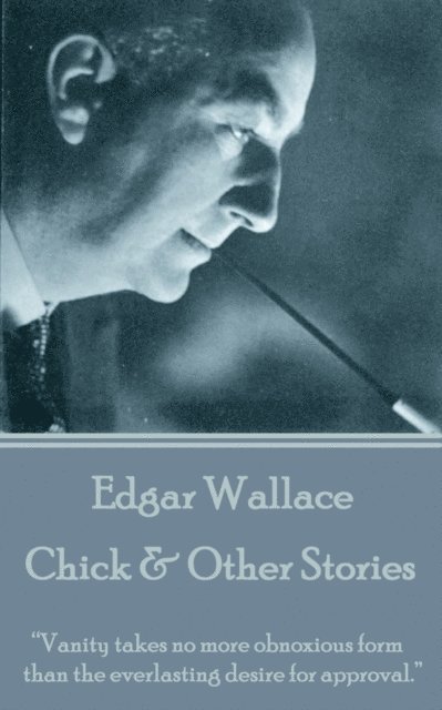 Edgar Wallace - Chick & Other Stories: 'Vanity takes no more obnoxious form than the everlasting desire for approval.' 1