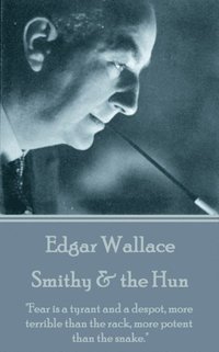 bokomslag Edgar Wallace - Smithy & the Hun: 'Fear is a tyrant and a despot, more terrible than the rack, more potent than the snake.'