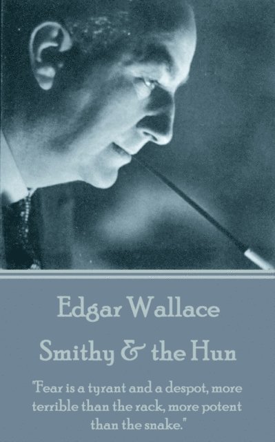 Edgar Wallace - Smithy & the Hun: 'Fear is a tyrant and a despot, more terrible than the rack, more potent than the snake.' 1