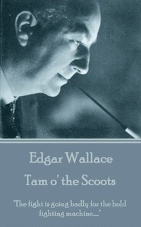 bokomslag Edgar Wallace - Tam o' the Scoots: 'The fight is going badly for the bold fighting machine.....'