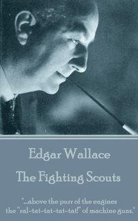 bokomslag Edgar Wallace - The Fighting Scouts: '....above the purr of the engines the 'ral-tat-tat-tat-tat!' of machine guns.'