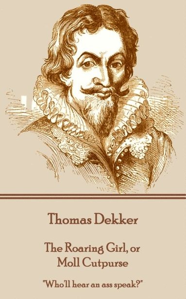 bokomslag Thomas Dekker - The Roaring Girl, or Moll Cutpurse: 'Who'll hear an ass speak?'