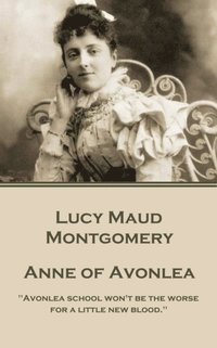 bokomslag Lucy Montgomery - Anne of Avonlea: 'Avonlea school won't be the worse for a little new blood.'