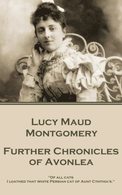 Lucy Maud Montgomery - Further Chronicles of Avonlea: 'Of all cats I loathed that white Persian cat of Aunt Cynthia's.' 1