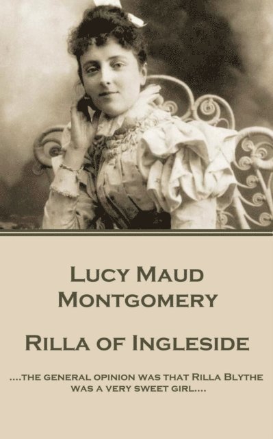 Lucy Maud Montgomery - Rilla of Ingleside: '....the general opinion was that Rilla Blythe was a very sweet girl....' 1