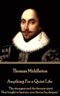 bokomslag Thomas Middleton - Anything For a Quiet Life: 'The strongest and the fiercest spirit That fought in heaven, now fiercer by despair.'