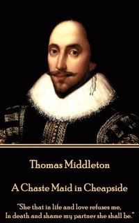 bokomslag Thomas Middleton - A Chaste Maid in Cheapside: 'She that in life and love refuses me, In death and shame my partner she shall be.'