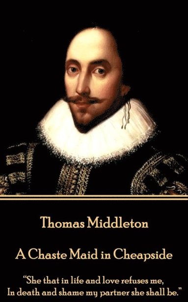bokomslag Thomas Middleton - A Chaste Maid in Cheapside: "She that in life and love refuses me, In death and shame my partner she shall be."