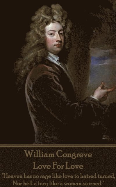 William Congreve - Love For Love: 'Heaven has no rage like love to hatred turned, Nor hell a fury like a woman scorned.' 1