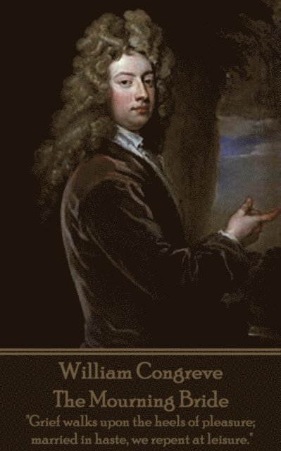 William Congreve - The Mourning Bride: "Grief walks upon the heels of pleasure; married in haste, we repent at leisure."