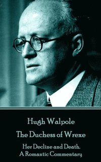 bokomslag Hugh Walpole - The Duchess of Wrexe: Her Decline and Death. A Romantic Commentary