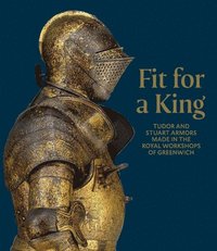 bokomslag Fit for a King: Tudor and Stuart Armors at the Royal Workshops at Greenwich