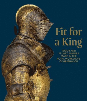 bokomslag Fit for a King: Tudor and Stuart Armors at the Royal Workshops at Greenwich