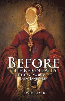 David Black - Before the Reign Falls - The Lost Words of Lady Jane Grey, Inbunden