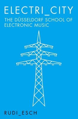 bokomslag Electri_City: The Dusseldorf School of Electronic Music