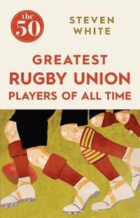 bokomslag The 50 Greatest Rugby Union Players of All Time