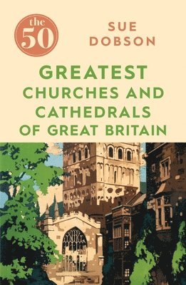 bokomslag The 50 Greatest Churches and Cathedrals of Great Britain