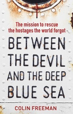 Colin Freeman - Between the Devil and the Deep Blue Sea: The Mission to Rescue the Hostages the World Forgot, Inbunden