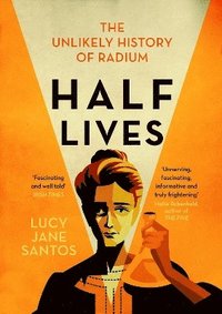 bokomslag Half Lives: The Unlikely History of Radium