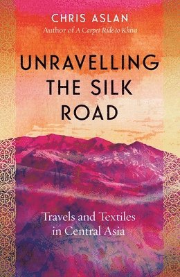 Christopher Alexander - Unravelling the Silk Road, Inbunden