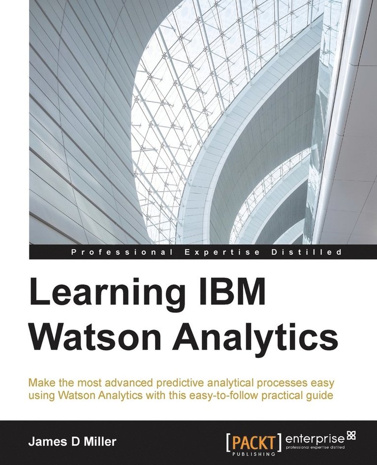 James Miller - Learning IBM Watson Analytics: Make the most advanced predictive analytical processes easy using Watson Analytics with this easy-to-follow practical g, Häftad